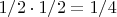 $1/2 \cdot 1/2=1/4$