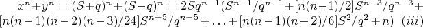 $x^{n} + y^{n} =  (S + q)^{n} + (S - q)^{n} = 2Sq^{n - 1}(S^{n - 1}/q^{n - 1} + [n(n - 1)/2]S^{n - 3}/q^{n - 3} + [n(n - 1)(n - 2)(n - 3)/24]S^{n - 5}/q^{n - 5} + \ldots + [n(n - 1)(n-2)/6]S^2/q^2 + n)~~ (iii) $