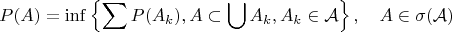 $$
P(A)=\inf\left\{\sum P(A_k), A\subset\bigcup A_k, A_k\in\mathcal{A}\right\},\quad A\in\sigma(\mathcal{A})
$$