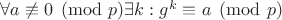 $\forall a \not\equiv 0 \pmod p \exists k: g^k \equiv a \pmod p$