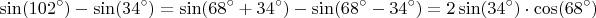 $$\sin(102^\circ) - \sin(34^\circ)= \sin(68^\circ+34^\circ) - \sin(68^\circ-34^\circ)=2\sin(34^\circ)\cdot\cos(68^\circ)$$