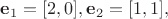 $\mathbf{e}_1=[2,0],\mathbf{e}_2=[1,1],$
