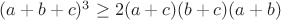 $(a+b+c)^3\ge 2(a+c)(b+c)(a+b)$