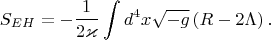 $$S_{EH}=-\frac{1}{2 \varkappa}\int d^4 x \sqrt{-g} \left(R-2\Lambda \right).$$