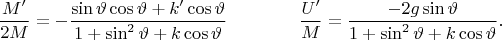 $$\frac{M'}{2M}=-\frac{\sin\vartheta\cos\vartheta+k'\cos\vartheta}{1+\sin^2\vartheta+k\cos\vartheta}
\qquad\qquad
\frac{U'}{M}=\frac{-2g\sin\vartheta}{1+\sin^2\vartheta+k\cos\vartheta}
.$$