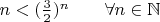 $n<(\frac{3}{2})^n\;\;\;\;\;\;\;\forall n\in\mathbb{N}$