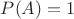 $P(A) = 1$