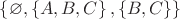 $ \left\lbrace \varnothing, \left\lbrace A, B, C \right\rbrace, \left\lbrace B, C \right\rbrace \right\rbrace$