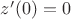 $z'(0)=0$
