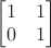 $\begin{bmatrix}1& 1\\0& 1 \end{bmatrix}$