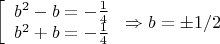 $\[\left[ \begin{array}{l}
{b^2} - b =  - \frac{1}{4}\\
{b^2} + b =  - \frac{1}{4}
\end{array} \right. \Rightarrow b =  \pm 1/2\]$