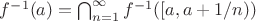 $f^{-1}(a) =\bigcap_{n=1}^\infty f^{-1}([a, a+1/n) )$