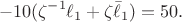 $$-10(\zeta^{-1}\ell_1+\zeta\bar\ell_1)=50.$$
