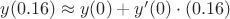 $y(0.16)\approx y(0)+y'(0) \cdot(0.16)$