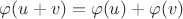 $\varphi(u+v)=\varphi(u)+\varphi(v)$