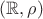 $(\mathbb R,\rho)$
