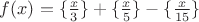 $f(x)= \{ \frac{x}{3}\} + \{ \frac{x}{5}\} - \{ \frac{x}{15}\}$