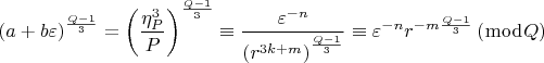 $$\[
\left( {a + b\varepsilon } \right)^{\frac{{Q - 1}}{3}}  = \left( {\frac{{\eta _P ^3 }}{P}} \right)^{\frac{{Q - 1}}{3}}  \equiv \frac{{\varepsilon ^{ - n} }}{{\left( {r^{3k + m} } \right)^{\frac{{Q - 1}}{3}} }} \equiv \varepsilon ^{ - n} r^{ - m\frac{{Q - 1}}{3}} \left( {\bmod Q} \right)
\]$
