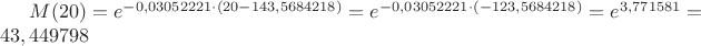$M(20) = e ^ {-0,03052221 \cdot (20 - 143,5684218)}= e ^ {-0,03052221 \cdot (-123,5684218) } = 
e ^ {3,771581} = 43,449798 $