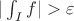 $| \int_I f | > \varepsilon$