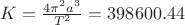 $K=\frac{4\pi^2a^3}{T^2}=398600.44 $ $K=\frac{4\pi^2a^3}{T^2}=398600.44 $