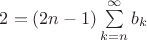 $2=(2n-1)\sum\limits_{k=n}^\infty b_k$
