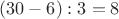 $(30 - 6):3 = 8$
