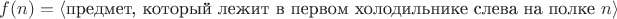 $f(n) = \langle\text{предмет, который лежит в первом холодильнике слева на полке }n\rangle$ $f(n) = \langle\text{предмет, который лежит в первом холодильнике слева на полке }n\rangle$