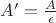 $A' = \frac{A}{\epsilon}$