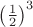 $\left(\frac{1}{2}\right)^3$