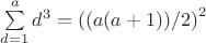 $\sum\limits_{d=1}^{a} {d^3}={((a(a+1))/2)}^2$