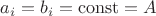 $a_i=b_i=\operatorname{const}=A$
