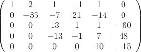 $$\left(\begin{array}{ccccc|c}
1& 2& 1&-1&1&0\\
0&-35& -7&21&-14&0\\
0&0&13&1&1&-60\\
0&0& -13& -1&7&48\\
0& 0& 0& 0&10&-15\\
\end{array}\right)$$