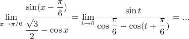 $\lim\limits_{x\to {\pi}/{6}}\dfrac{\sin (x- \dfrac{\pi}{6})}{\dfrac{\sqrt 3}{2}- \cos x}=\lim\limits_{t\to 0}\dfrac{\sin t}{\cos \dfrac{\pi}{6}- \cos (t+\dfrac{\pi}{6})}=...$