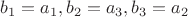 $b_1=a_1, b_2=a_3, b_3=a_2$