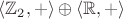$\langle \mathbb{Z}_2, + \rangle \oplus \langle \mathbb{R}, + \rangle$