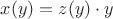$x(y)=z(y)\cdot y$