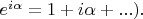 $e^{i\alpha} = 1+i\alpha+... ).$