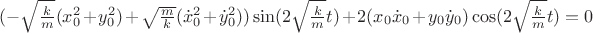 $(-\sqrt{\frac{k}{m}}(x^2_0+y^2_0)+\sqrt{\frac{m}{k}}(\dot{x}^2_0+\dot{y}^2_0))\sin(2\sqrt{\frac{k}{m}}t)+2(x_0\dot{x}_0+y_0\dot{y}_0)\cos(2\sqrt{\frac{k}{m}}t)=0$