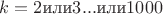 $k=2\text{или}3...\text{или}1000$