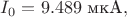 $I_0=9.489\text{ мкА},$