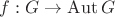 $f:G\to\operatorname{Aut}G$