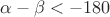 $\alpha - \beta < -180$