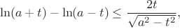 $$
\ln (a+t) - \ln (a-t) \le \frac{2t}{\sqrt{a^2-t^2}},
$$