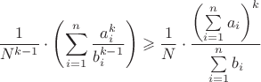 $$\frac{1}{{{N^{k - 1}}}} \cdot \left( {\sum\limits_{i = 1}^n {\frac{{a_i^k}}{{b_i^{k - 1}}}} } \right) \geqslant \frac{1}{N} \cdot \frac{{{{\left( {\sum\limits_{i = 1}^n {{a_i}} } \right)}^k}}}{{\sum\limits_{i = 1}^n {{b_i}} }}$$