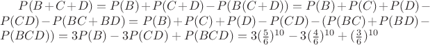 $P(B+C+D)=P(B)+P(C+D)-P(B(C+D))=P(B)+P(C)+P(D)-P(CD)-P(BC+BD)=P(B)+P(C)+P(D)-P(CD)-(P(BC)+P(BD)-P(BCD))=3P(B)-3P(CD)+P(BCD)=3(\frac56)^{10}-3(\frac46)^{10}+(\frac36)^{10}$