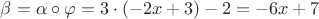 $\beta=\alpha\circ\varphi = 3\cdot(-2x+3) - 2 = -6x+7$