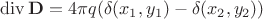 $\operatorname{div}{\bf D}=4\pi q(\delta(x_1,y_1)-\delta(x_2,y_2))$