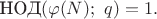 $\text{ НОД}(\varphi(N);\ q) = 1.$