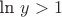 $ \textrm{ln } y > 1 $
